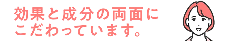 効果と成分の両面にこだわっています。